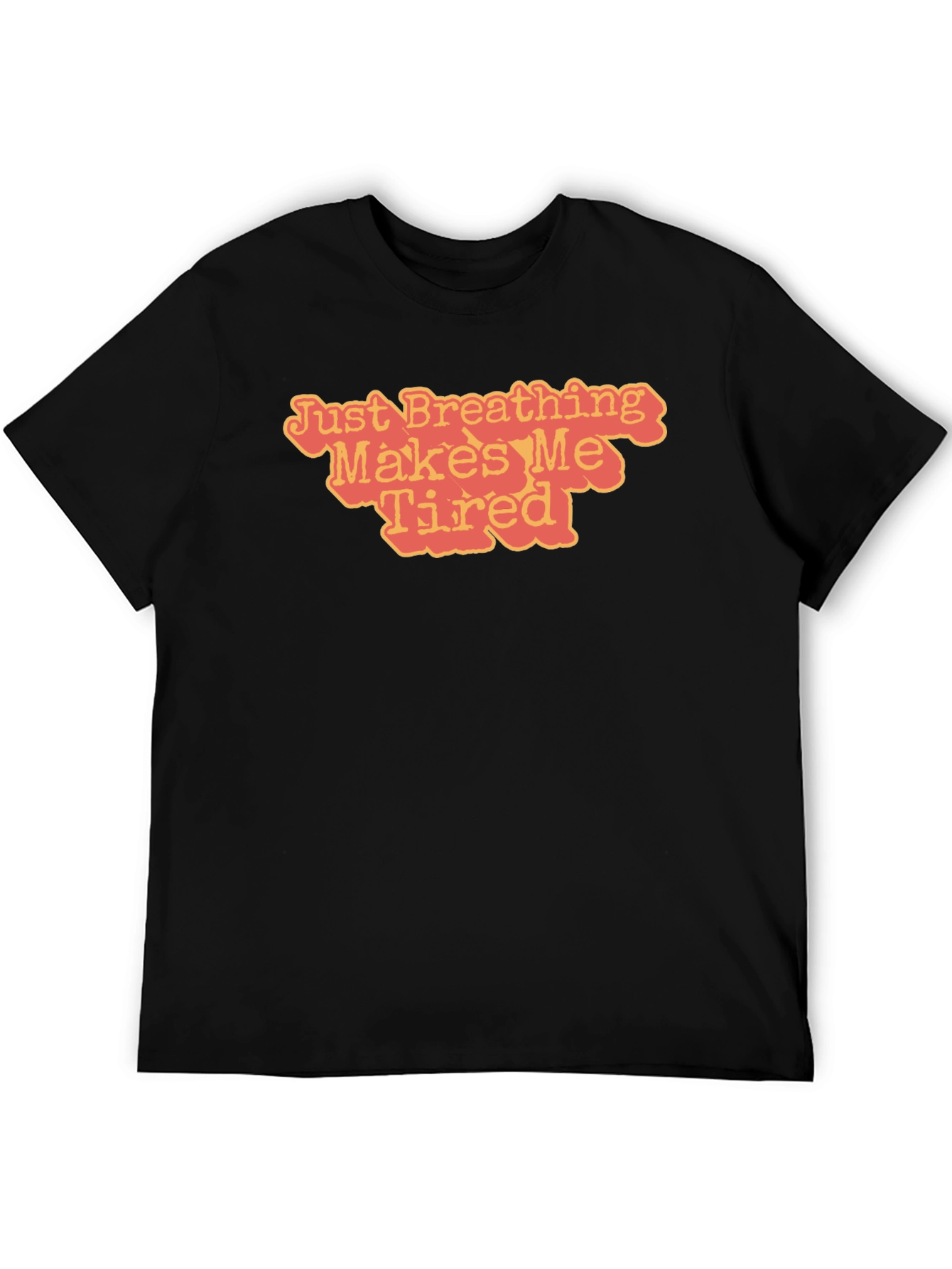 Just Breathing Makes Me Tired T-Shirt