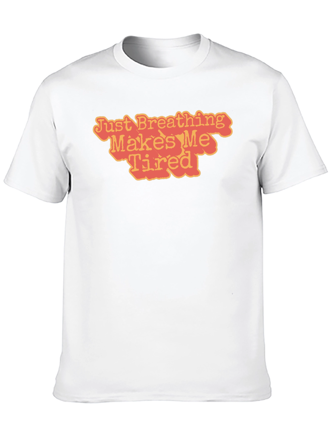 Just Breathing Makes Me Tired T-Shirt
