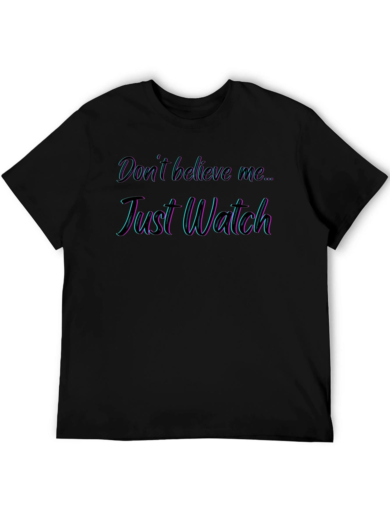 Dont Believe Me Just Watch T-Shirt