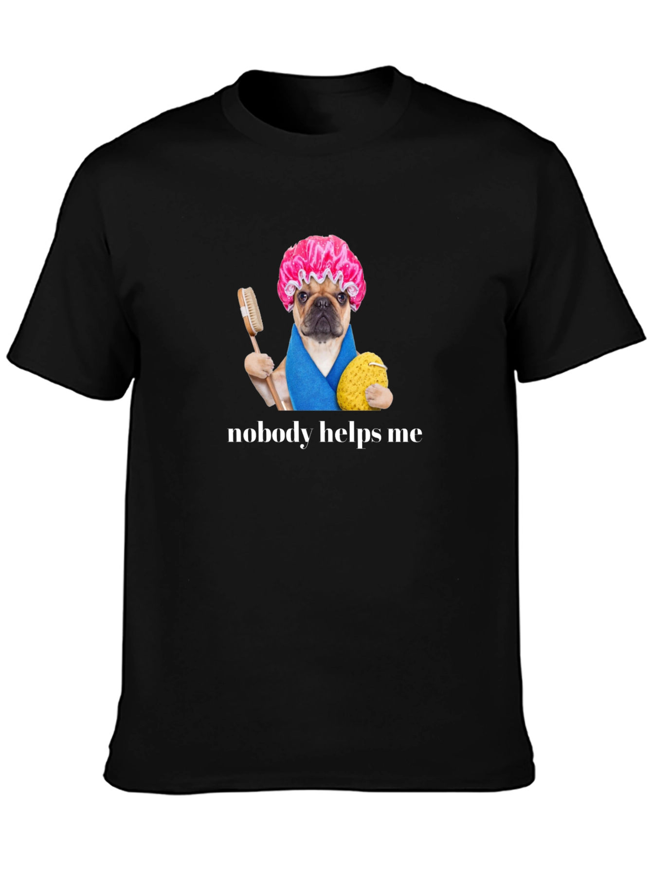 Funny Pug Shower Cap T-Shirt - Nobody Helps Me